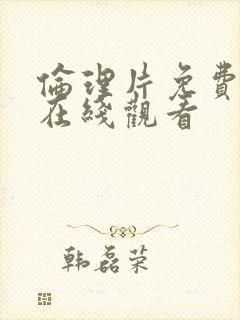 伦理片免费高清在线观看