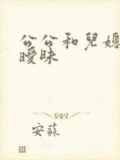 公公和儿媳妇的暧昧