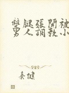 双腿张开被5个男人调教小说