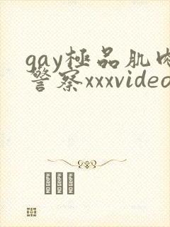 gay极品肌肉警察xxxvideo