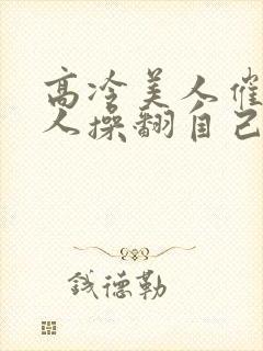 高冷美人催眠男人操翻自己小说