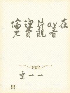 伦理片av在线免费观看