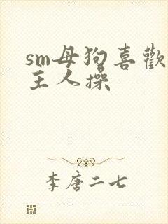 sm母狗喜欢被主人操