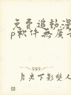 免费追动漫app软件无广告高画质