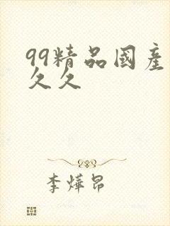 99精品国产久久久