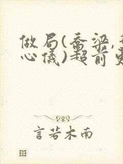 做局(乔梁,叶心仪)超前更新