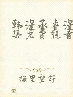 韩漫承睿漫画全集免费观看下拉式