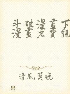 斗破漫画下拉式漫画免费观看