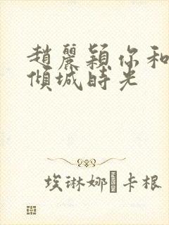 赵丽颖你和我的倾城时光