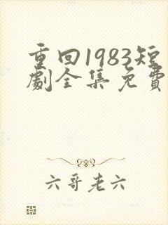 重回1983短剧全集免费观看高清