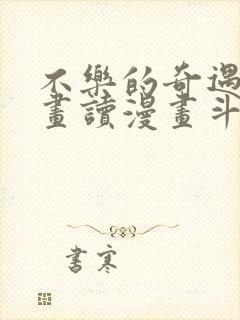 不乐的奇遇漫画画读漫画斗罗玉转