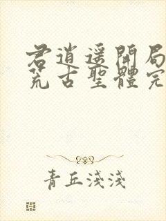 君逍遥开局签到荒古圣体完全版