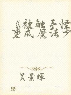 《被触手怪寄生变成魔法少女》动漫