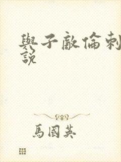 与子敌伦刺激小说