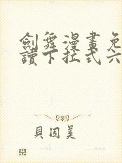 剑舞漫画免费阅读下拉式六漫画