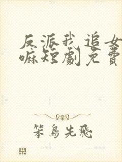 反派我追女主干嘛短剧免费观看