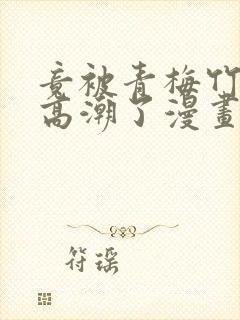 竟被青梅竹马弄高潮了漫画封面