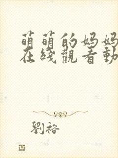 萌萌的妈妈全集在线观看动漫免费封面