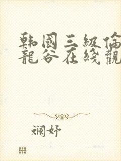 韩国三级伦理片龙谷在线观看