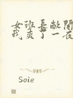 女班长敞开腿让我爽了一夜