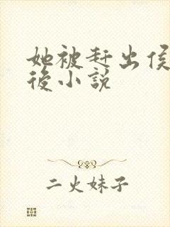 她被赶出侯府之后小说