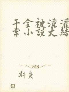 千金被浇灌的日常小说大结局是什么