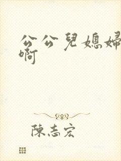 公公儿媳妇啊啊啊