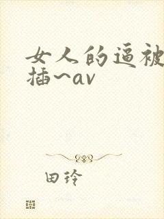 女人的逼被男人插~av