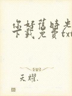 你好旧时光小说下载免费txt