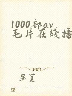 1000部av毛片在线播放