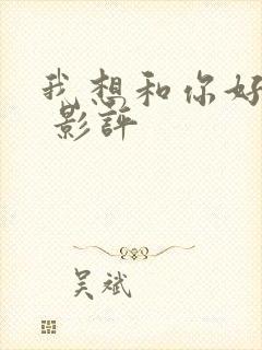 我想和你好好的 影评