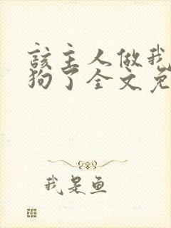 该主人做我的小狗了全文免费阅读