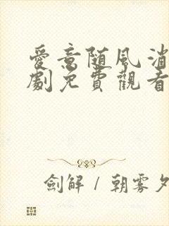 爱意随风消逝短剧免费观看全集高清