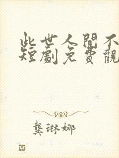 此世人间不相逢短剧免费观看全集