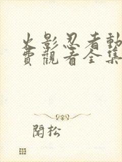 火影忍者动漫免费观看全集