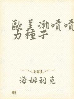 欧美潮喷喷潮磁力种子