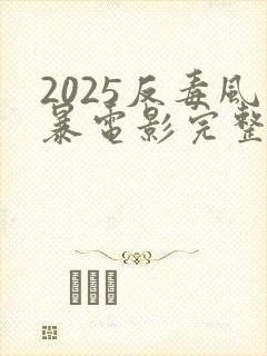 2025反毒风暴电影完整版免费观看