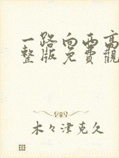 一路向西高清完整版免费观看电影高清