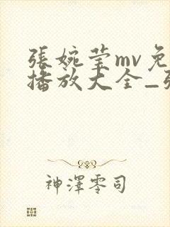 张婉莹mv免费播放大全_张婉莹mv免费播