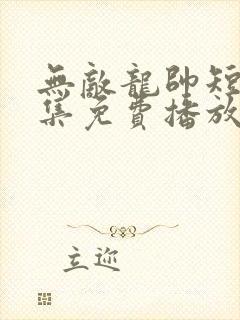 无敌龙帅短剧全集免费播放