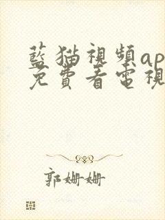 蓝猫视频app免费看电视剧