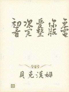 初次爱你免费观看完整版电视剧高清