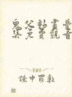 鬼父动画爱莉全集免费观看