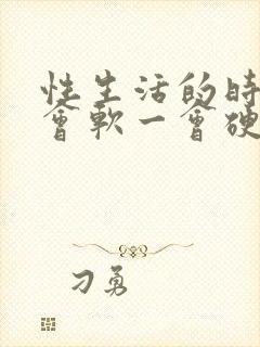 性生活的时候一会软一会硬