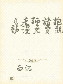 《老师请抱我》动漫免费观看全集