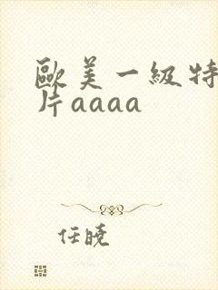 欧美一级特黄大片aaaa