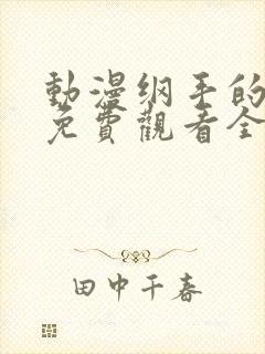 动漫纲手的秘密免费观看全集中文版