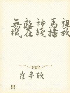 无敌神马视频手机在线播放免费观看