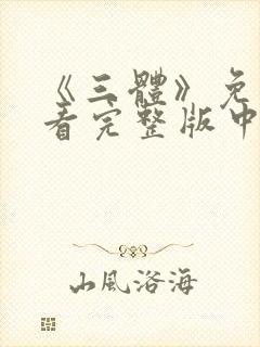 《三体》免费观看完整版中文高清下