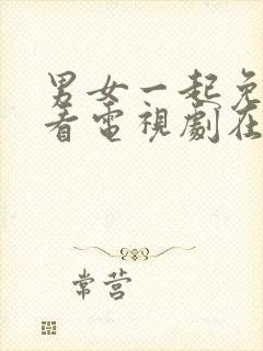 男女一起免费观看电视剧在线高清